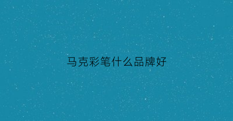 马克彩笔什么品牌好(马克彩笔是什么)