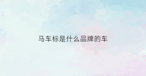 马车标是什么品牌的车(马车标是什么牌子的车)
