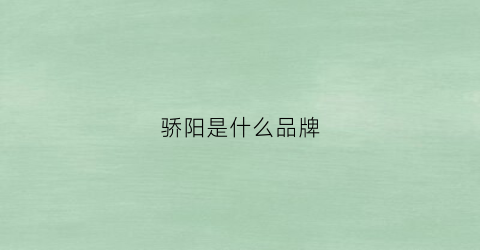 骄阳是什么品牌(骄阳官网)