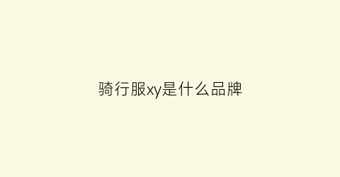 骑行服xy是什么品牌(骑行服国内品牌)