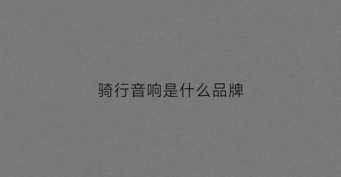 骑行音响是什么品牌(骑行音响是什么品牌的)