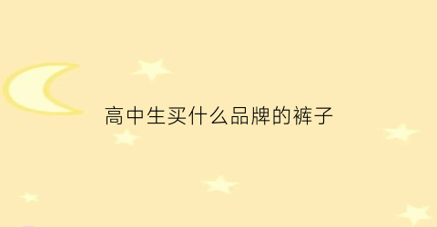 高中生买什么品牌的裤子(适合高中生穿的裤子)