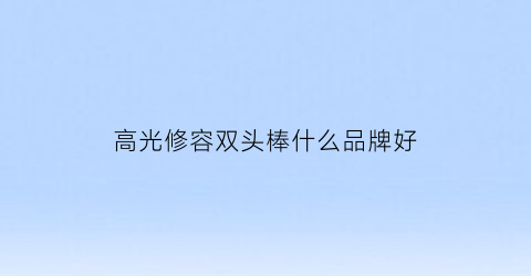 高光修容双头棒什么品牌好(高光修容双头棒什么品牌好一点)
