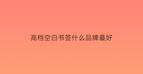 高档空白书签什么品牌最好(高档空白书签什么品牌最好用)