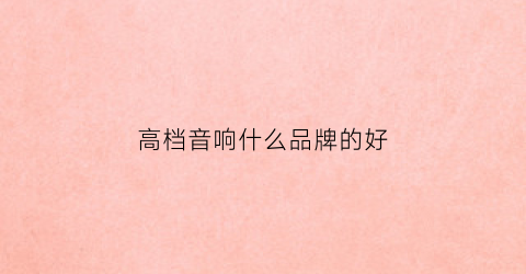 高档音响什么品牌的好(高端音响品牌排行榜及价格)