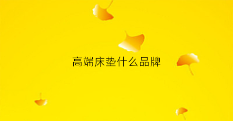 高端床垫什么品牌(高端床垫排名)