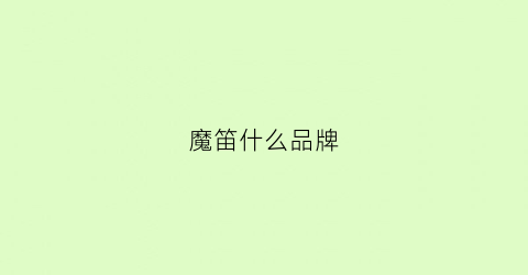 魔笛什么品牌(魔笛哪个款式好)
