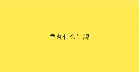 鱼丸什么品牌(鱼丸哪个牌子安全好吃)