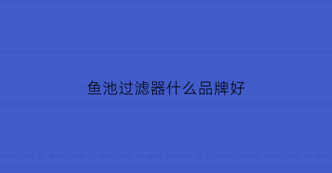 鱼池过滤器什么品牌好(鱼池过滤器排名及价格)
