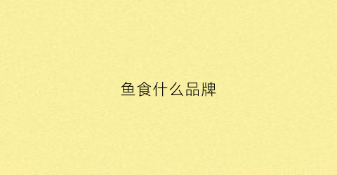 鱼食什么品牌(鱼食什么品牌最好)