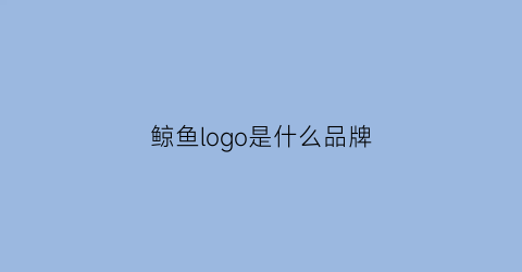 鲸鱼logo是什么品牌(鲸鱼图标是什么牌子衣服)