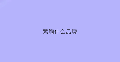 鸡胸什么品牌(鸡胸什么品牌好吃)