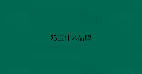 鸡蛋什么品牌(什么品牌鸡蛋最好吃)