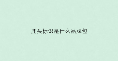 鹿头标识是什么品牌包(鹿头标志是啥牌子)