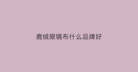 鹿绒眼镜布什么品牌好