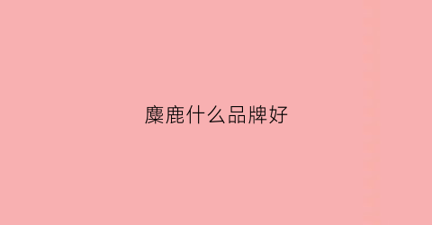 麋鹿什么品牌好(麋鹿什么品牌好吃)