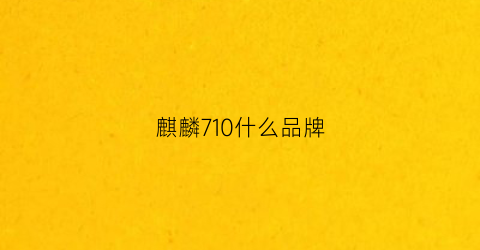 麒麟710什么品牌(麒麟710属于什么档次)
