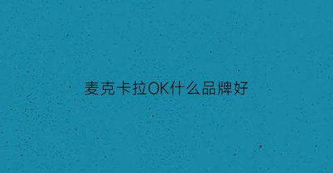 麦克卡拉OK什么品牌好(麦克卡拉ok什么品牌好听)