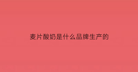 麦片酸奶是什么品牌生产的(酸奶麦片什么牌子好十大麦片品牌)