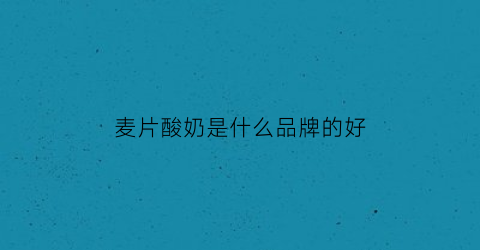 麦片酸奶是什么品牌的好(酸奶麦片哪个牌子好吃很火)