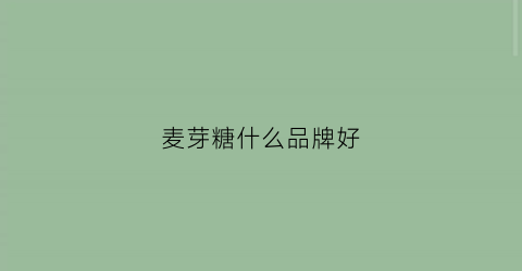麦芽糖什么品牌好(麦芽糖什么品牌好吃又健康)