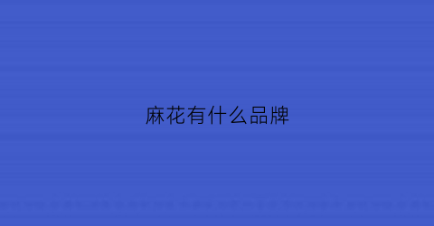麻花有什么品牌(麻花什么品牌好)