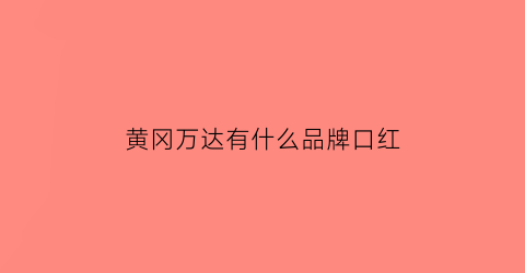 黄冈万达有什么品牌口红(黄冈万达有什么品牌口红专柜)