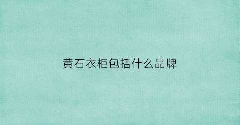 黄石衣柜包括什么品牌(黄石衣柜包括什么品牌的衣柜)