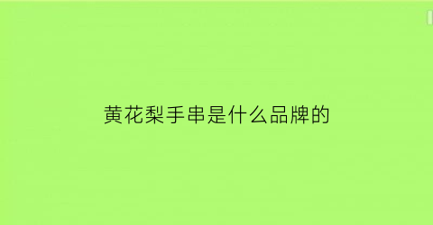 黄花梨手串是什么品牌的(黄花梨手串是什么品牌的好)