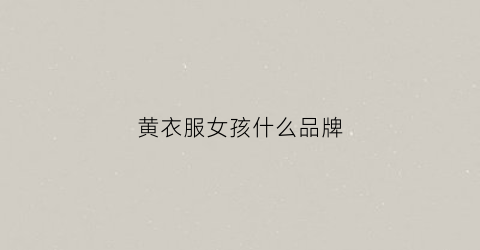 黄衣服女孩什么品牌(黄衣服的女生头像)