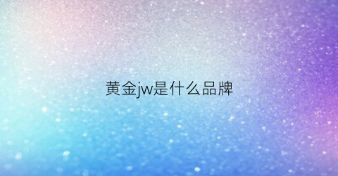 黄金jw是什么品牌(jyh是什么品牌黄金)