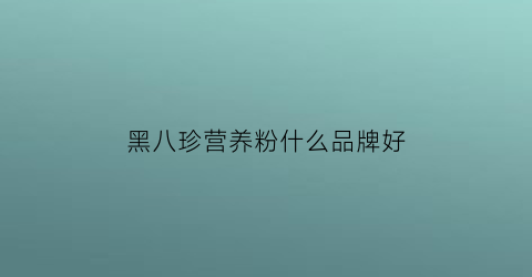 黑八珍营养粉什么品牌好