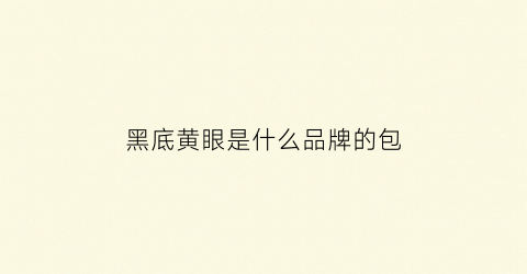 黑底黄眼是什么品牌的包(黄底黑圈是什么标志)