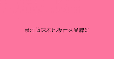 黑河篮球木地板什么品牌好(黑河室内篮球馆)