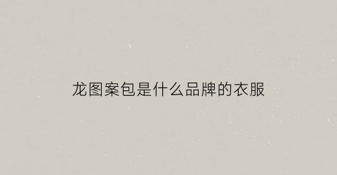 龙图案包是什么品牌的衣服(龙图案logo)