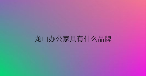 龙山办公家具有什么品牌