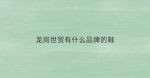 龙岗世贸有什么品牌的鞋(龙岗世贸有什么品牌的鞋子卖)