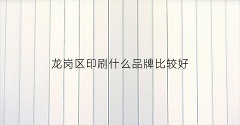 龙岗区印刷什么品牌比较好(附近最近印刷厂龙岗龙东)