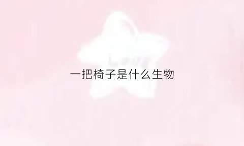 一把椅子是什么生物(一把椅子指的是什么字母)