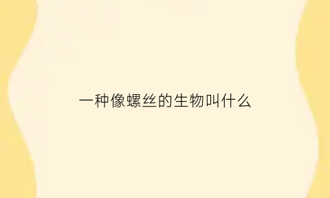 一种像螺丝的生物叫什么