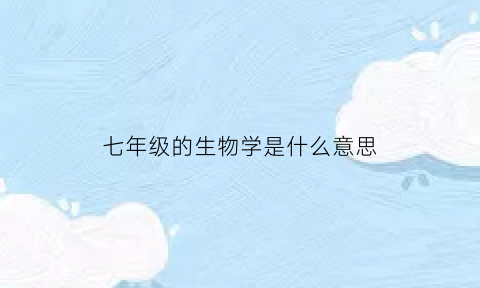 七年级的生物学是什么意思