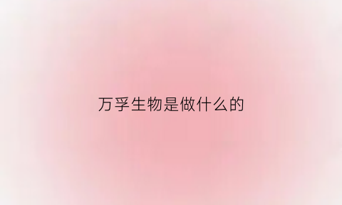 万孚生物是做什么的(万孚生物怎么样知乎)