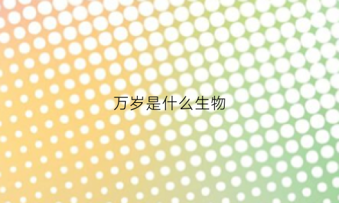 万岁是什么生物(万岁是什么意思)