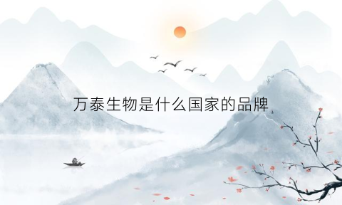 万泰生物是什么国家的品牌(万泰生物股份有限公司百度百科)