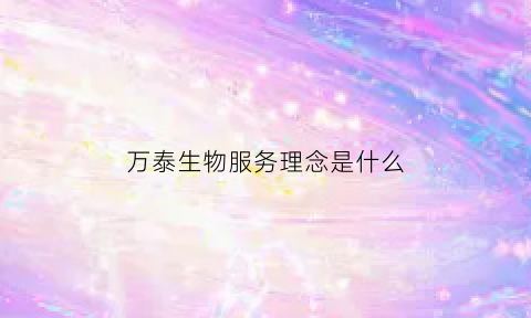 万泰生物服务理念是什么(万泰生物业务)