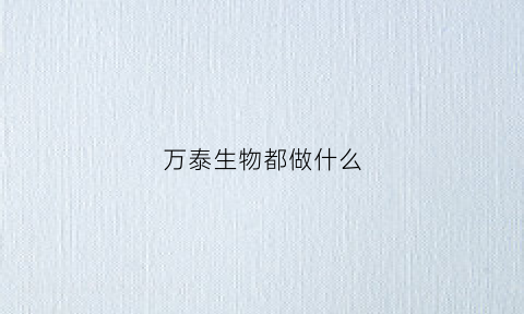 万泰生物都做什么(万泰生物做什么疫苗)