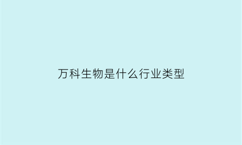 万科生物是什么行业类型(万科集团万物生校园招聘)