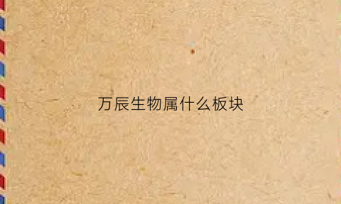 万辰生物属什么板块(万辰生物属于什么板块)