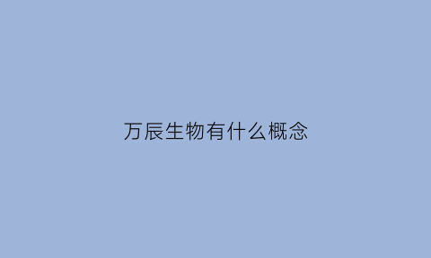 万辰生物有什么概念(万辰生物能上市吗)
