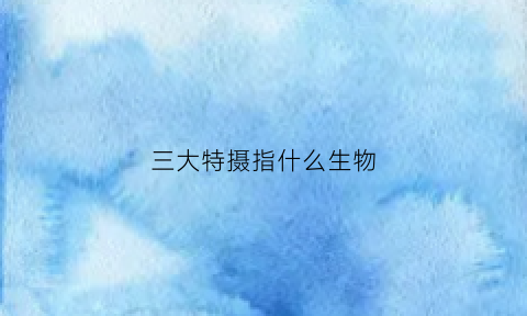 三大特摄指什么生物(三大特摄以外的特摄片)